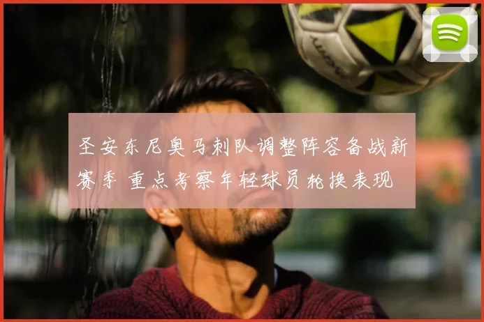 圣安东尼奥马刺队调整阵容备战新赛季 重点考察年轻球员轮换表现