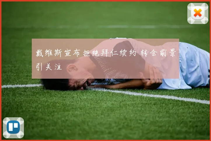 戴维斯宣布拒绝拜仁续约 转会前景引关注