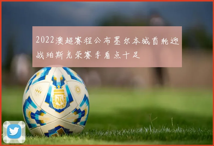 2022澳超赛程公布墨尔本城首轮迎战珀斯光荣赛季看点十足