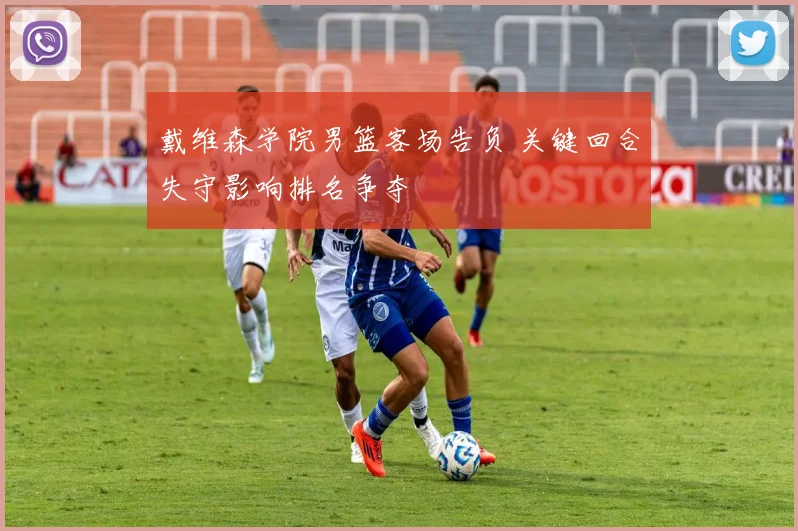 戴维森学院男篮客场告负 关键回合失守影响排名争夺