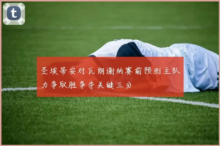 圣埃蒂安对瓦朗谢纳赛前预测主队力争取胜争夺关键三分