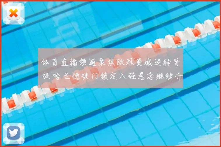 体育直播频道聚焦欧冠曼城逆转晋级 哈兰德破门锁定八强悬念继续升级