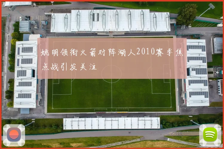 姚明领衔火箭对阵湖人2010赛季焦点战引发关注