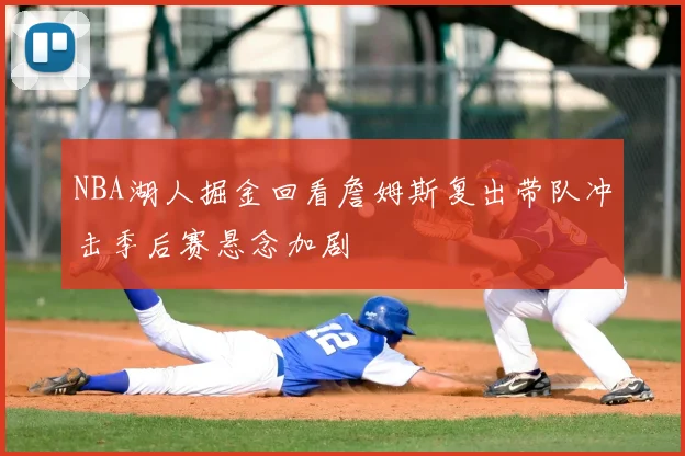 NBA湖人掘金回看詹姆斯复出带队冲击季后赛悬念加剧