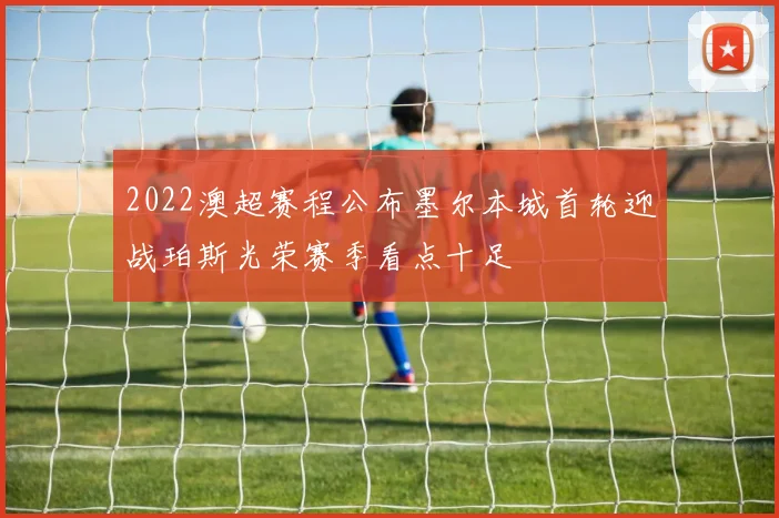 2022澳超赛程公布墨尔本城首轮迎战珀斯光荣赛季看点十足