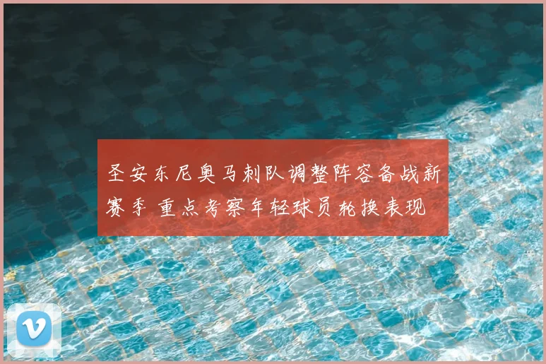 圣安东尼奥马刺队调整阵容备战新赛季 重点考察年轻球员轮换表现